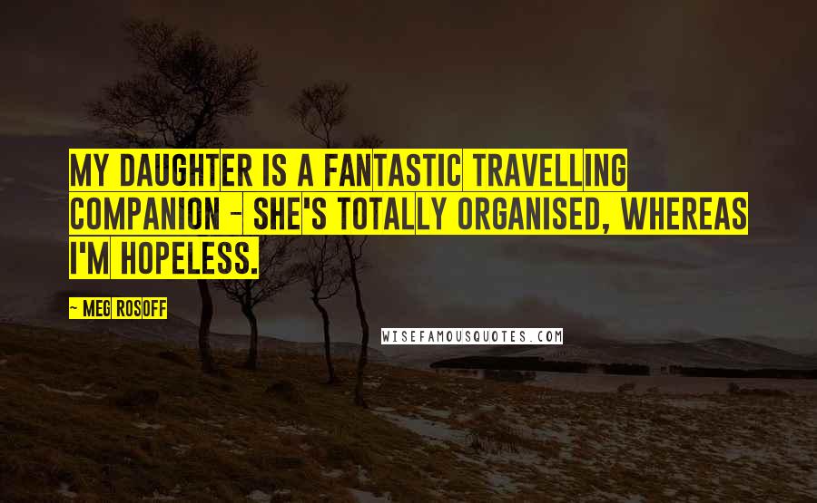 Meg Rosoff Quotes: My daughter is a fantastic travelling companion - she's totally organised, whereas I'm hopeless.