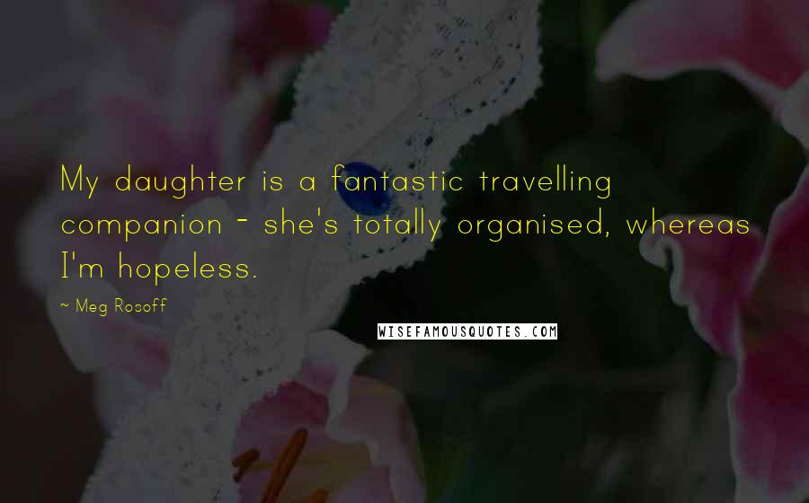 Meg Rosoff Quotes: My daughter is a fantastic travelling companion - she's totally organised, whereas I'm hopeless.