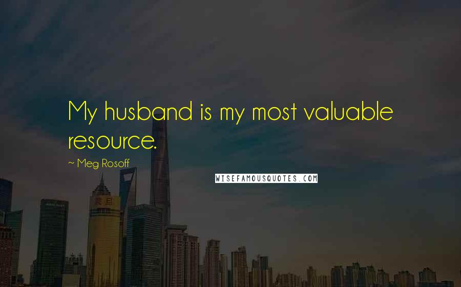 Meg Rosoff Quotes: My husband is my most valuable resource.