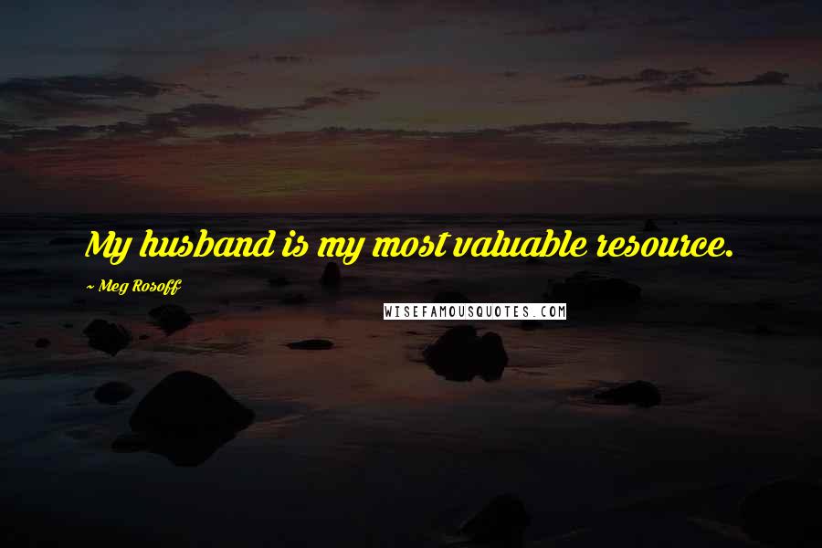 Meg Rosoff Quotes: My husband is my most valuable resource.