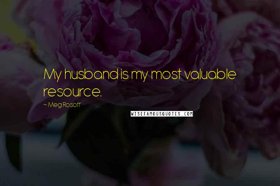 Meg Rosoff Quotes: My husband is my most valuable resource.