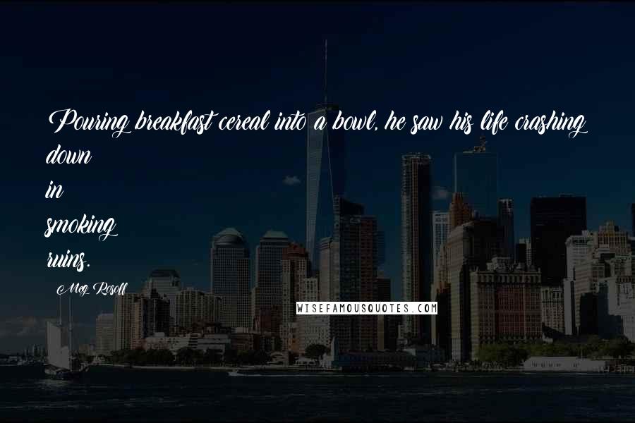 Meg Rosoff Quotes: Pouring breakfast cereal into a bowl, he saw his life crashing down in smoking ruins.
