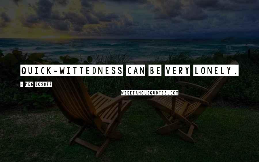 Meg Rosoff Quotes: Quick-wittedness can be very lonely.