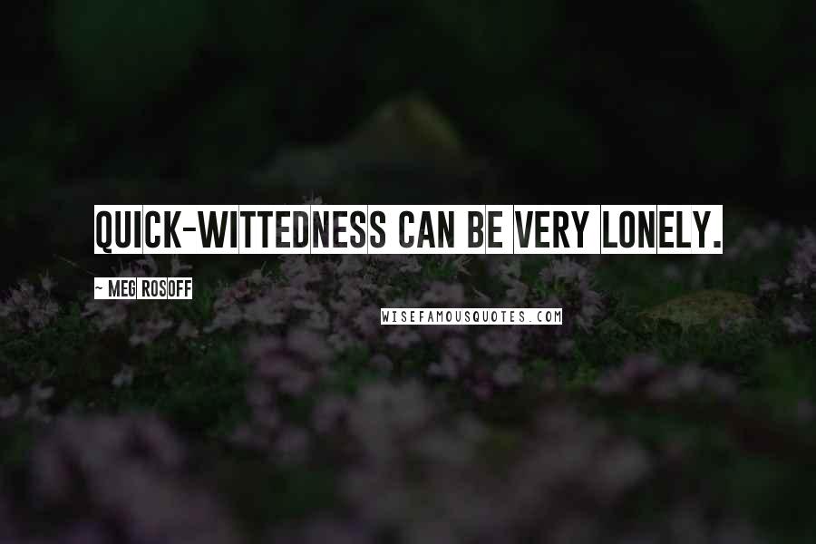 Meg Rosoff Quotes: Quick-wittedness can be very lonely.