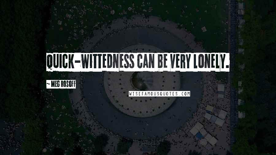 Meg Rosoff Quotes: Quick-wittedness can be very lonely.