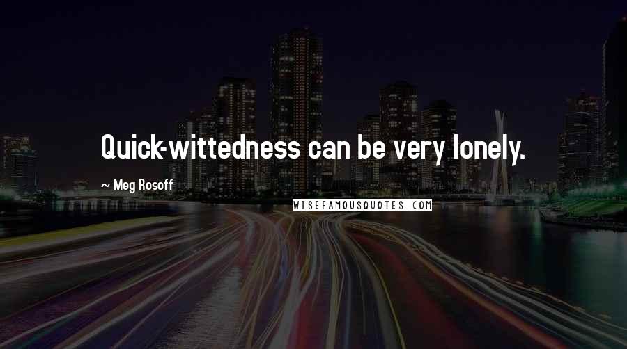 Meg Rosoff Quotes: Quick-wittedness can be very lonely.