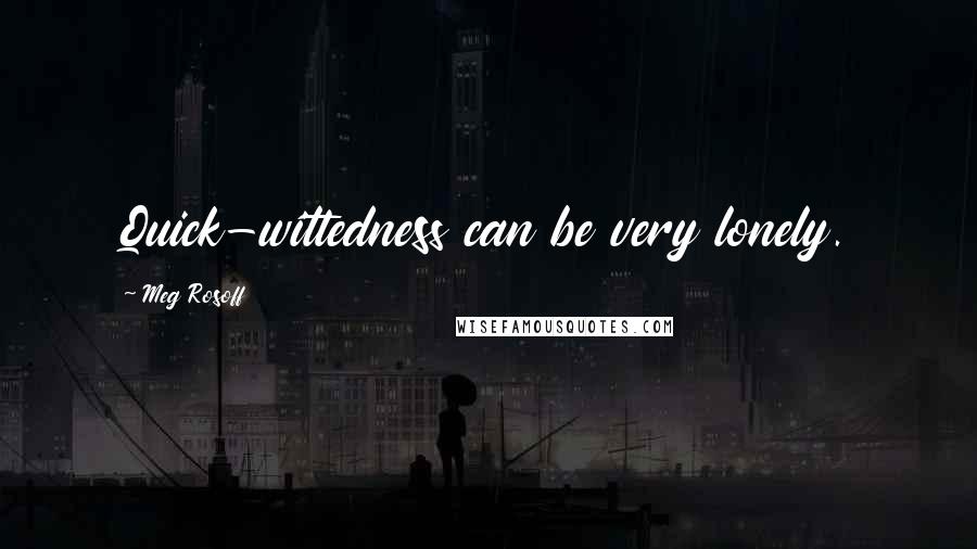 Meg Rosoff Quotes: Quick-wittedness can be very lonely.