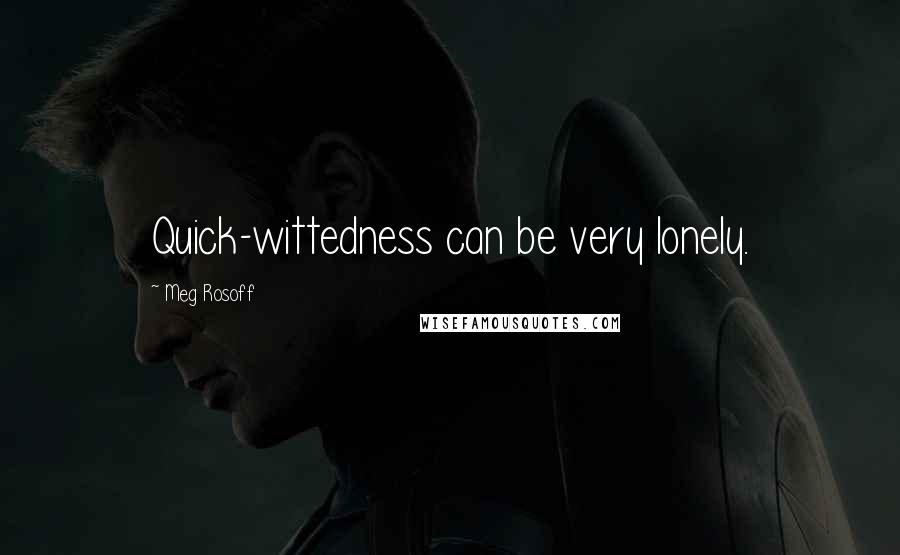 Meg Rosoff Quotes: Quick-wittedness can be very lonely.