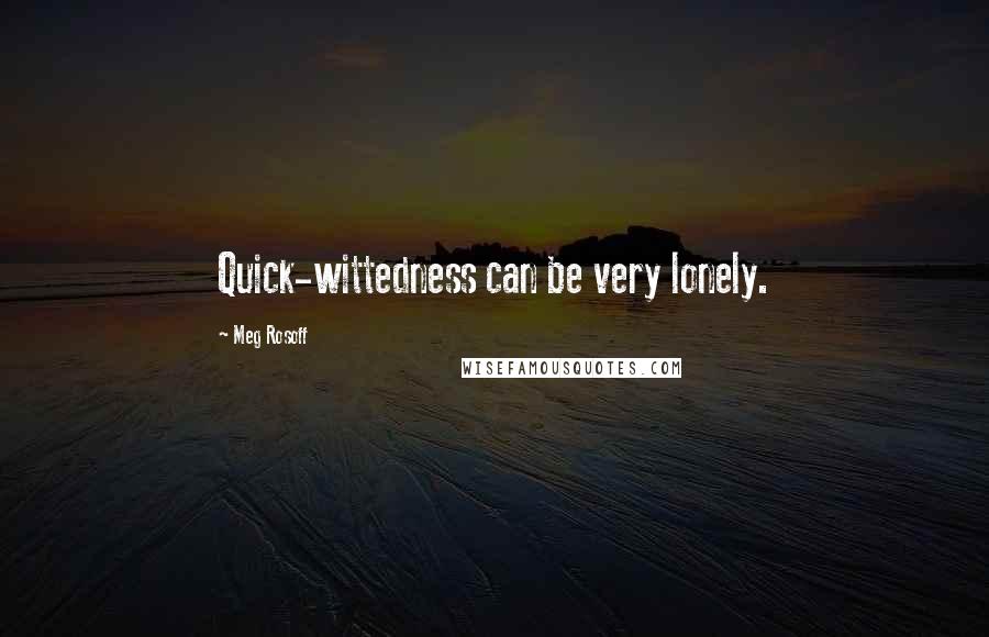 Meg Rosoff Quotes: Quick-wittedness can be very lonely.