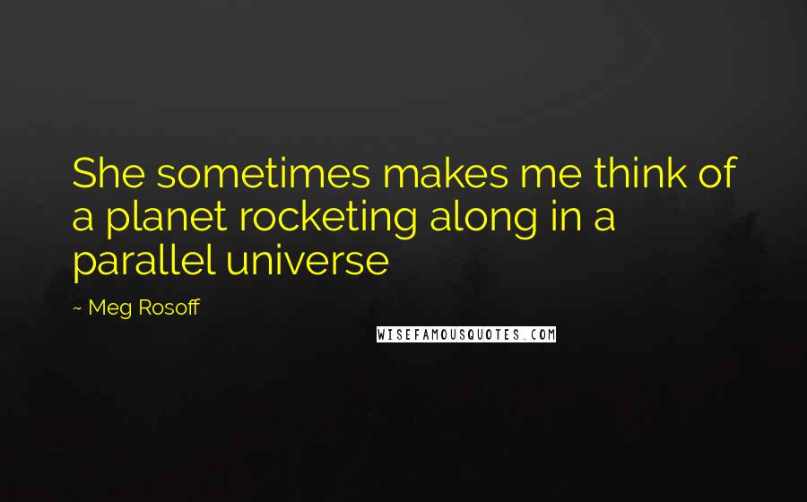 Meg Rosoff Quotes: She sometimes makes me think of a planet rocketing along in a parallel universe