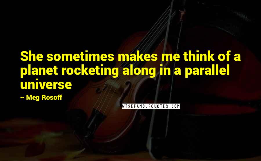 Meg Rosoff Quotes: She sometimes makes me think of a planet rocketing along in a parallel universe