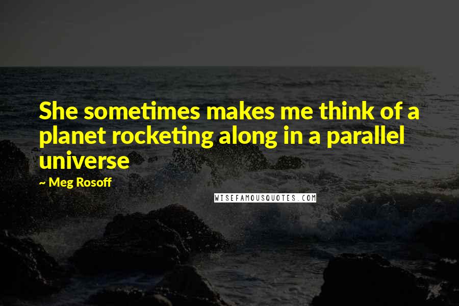 Meg Rosoff Quotes: She sometimes makes me think of a planet rocketing along in a parallel universe