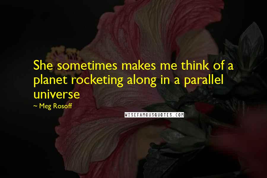 Meg Rosoff Quotes: She sometimes makes me think of a planet rocketing along in a parallel universe