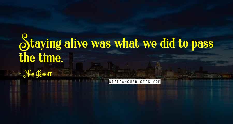 Meg Rosoff Quotes: Staying alive was what we did to pass the time.