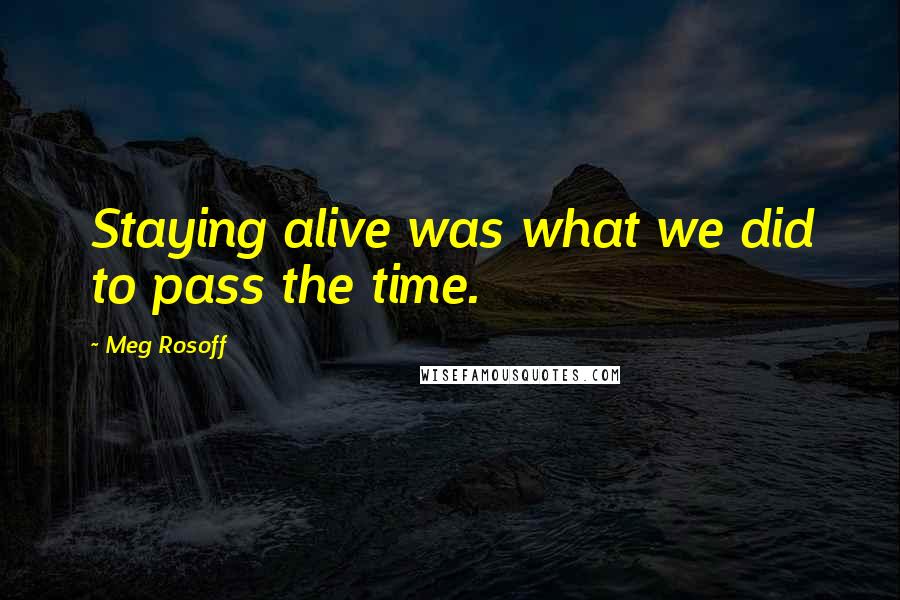 Meg Rosoff Quotes: Staying alive was what we did to pass the time.