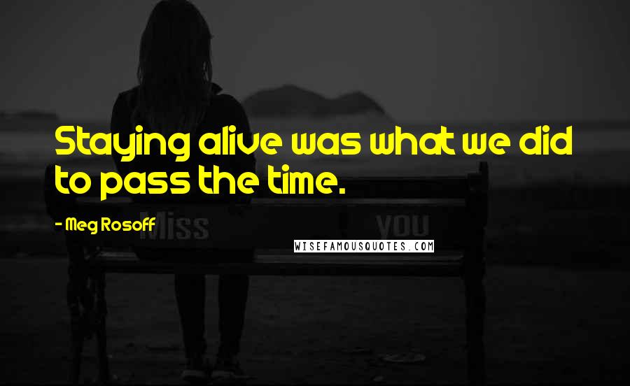Meg Rosoff Quotes: Staying alive was what we did to pass the time.