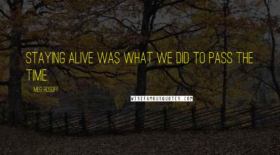 Meg Rosoff Quotes: Staying alive was what we did to pass the time.