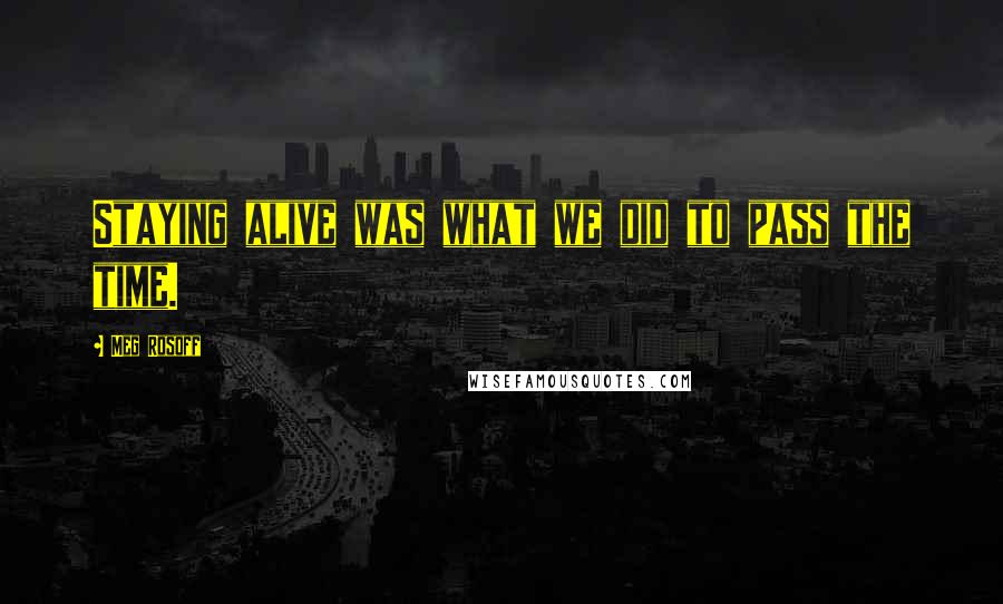 Meg Rosoff Quotes: Staying alive was what we did to pass the time.