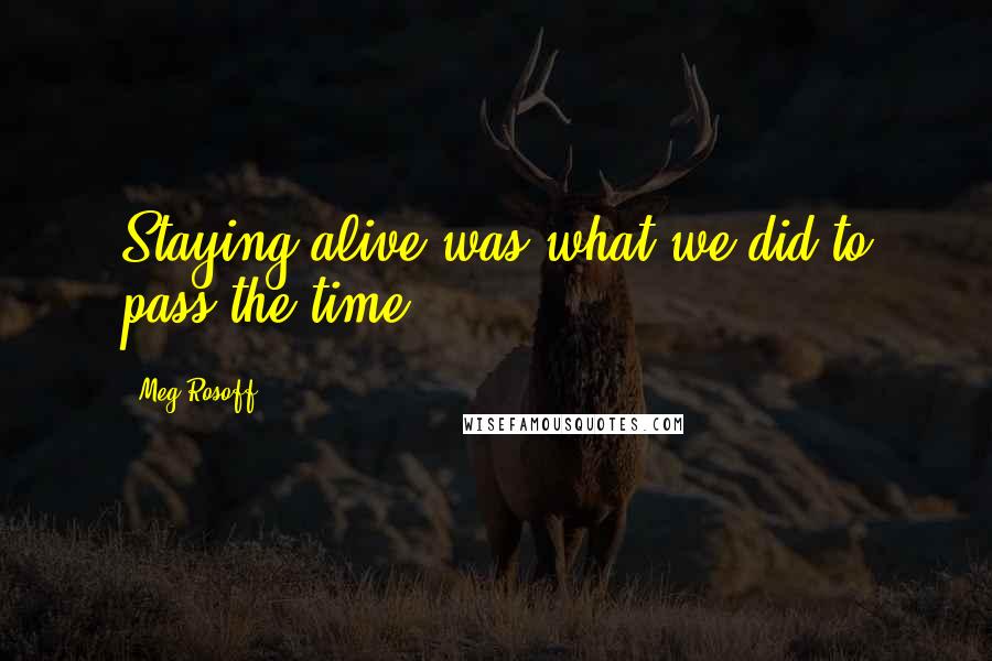 Meg Rosoff Quotes: Staying alive was what we did to pass the time.