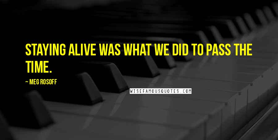 Meg Rosoff Quotes: Staying alive was what we did to pass the time.