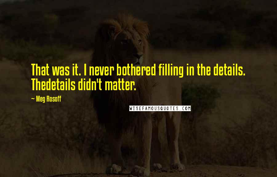 Meg Rosoff Quotes: That was it. I never bothered filling in the details. Thedetails didn't matter.