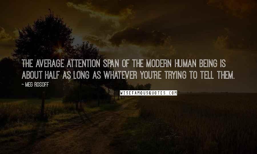 Meg Rosoff Quotes: The average attention span of the modern human being is about half as long as whatever you're trying to tell them.