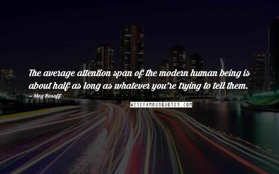 Meg Rosoff Quotes: The average attention span of the modern human being is about half as long as whatever you're trying to tell them.