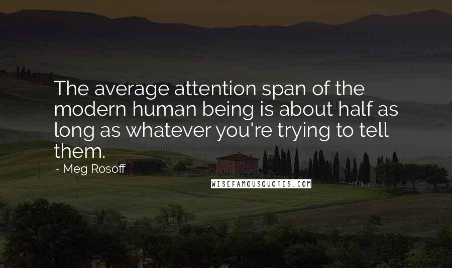Meg Rosoff Quotes: The average attention span of the modern human being is about half as long as whatever you're trying to tell them.