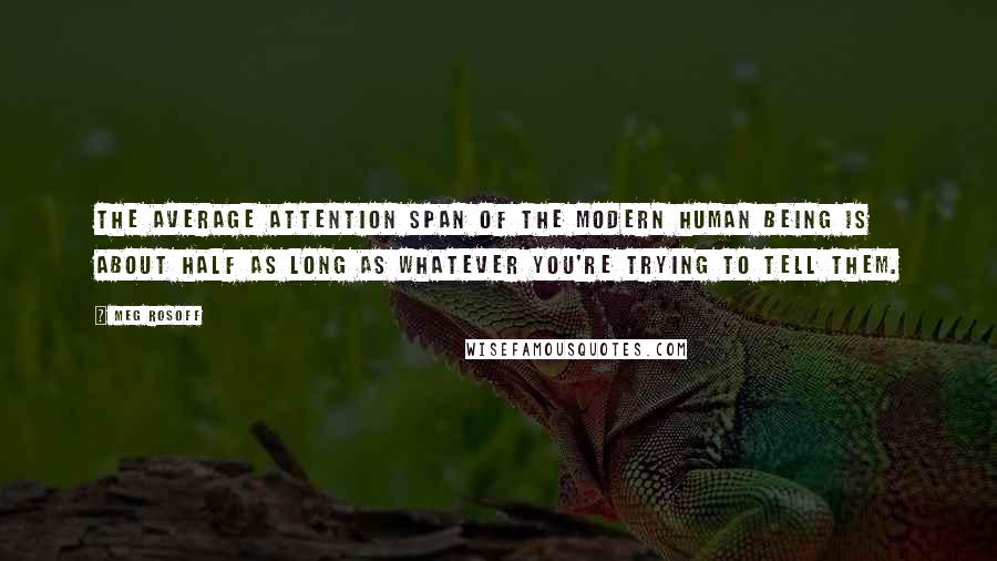 Meg Rosoff Quotes: The average attention span of the modern human being is about half as long as whatever you're trying to tell them.