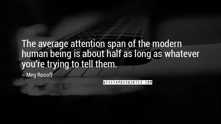 Meg Rosoff Quotes: The average attention span of the modern human being is about half as long as whatever you're trying to tell them.