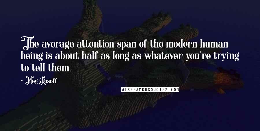 Meg Rosoff Quotes: The average attention span of the modern human being is about half as long as whatever you're trying to tell them.