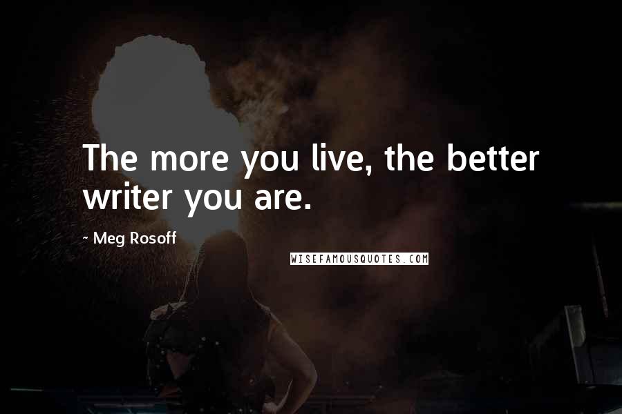 Meg Rosoff Quotes: The more you live, the better writer you are.