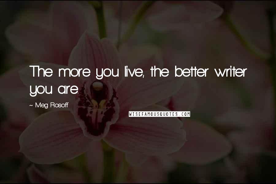 Meg Rosoff Quotes: The more you live, the better writer you are.