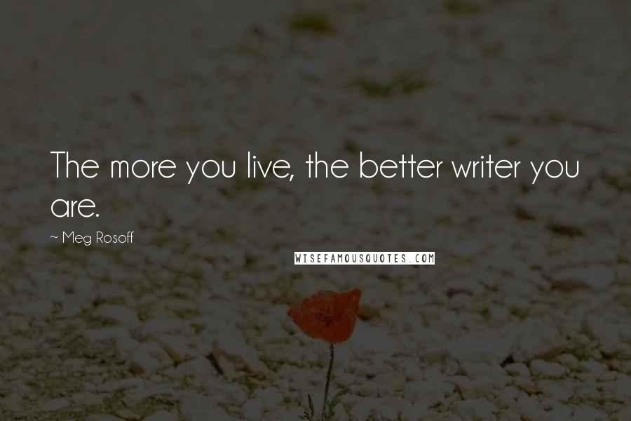 Meg Rosoff Quotes: The more you live, the better writer you are.