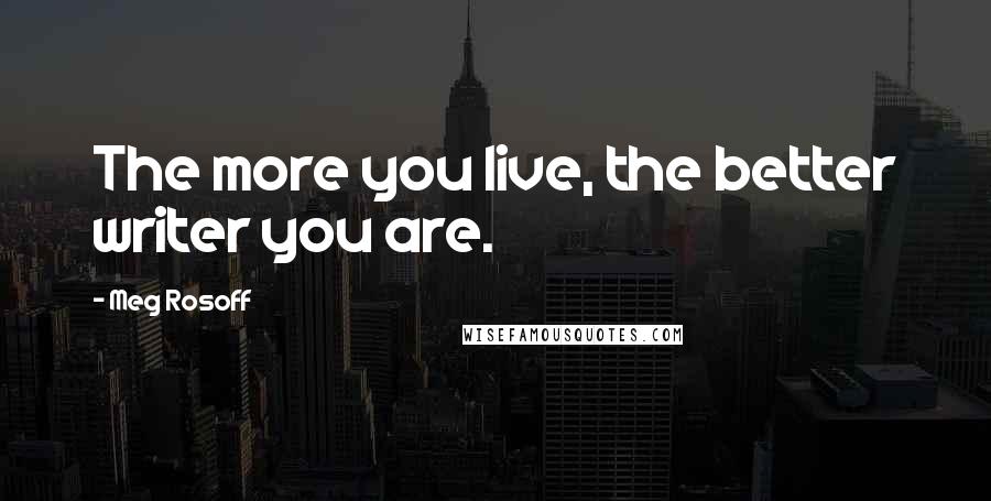 Meg Rosoff Quotes: The more you live, the better writer you are.