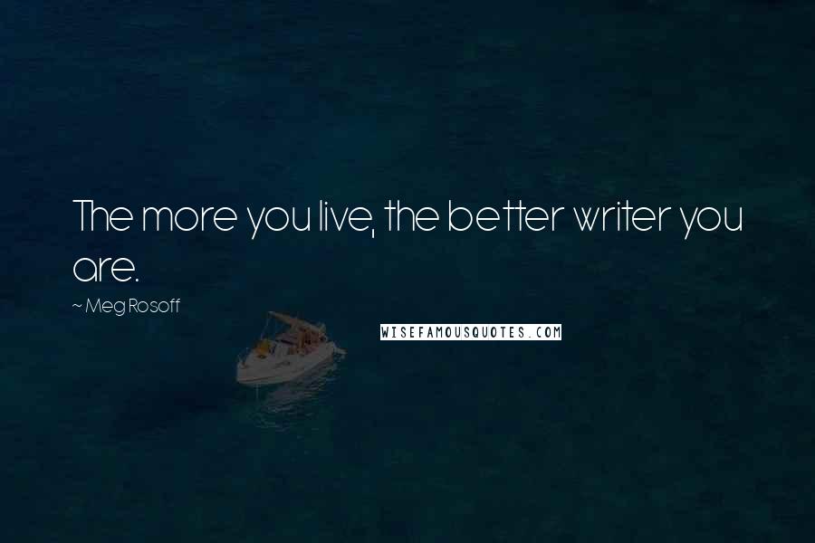 Meg Rosoff Quotes: The more you live, the better writer you are.