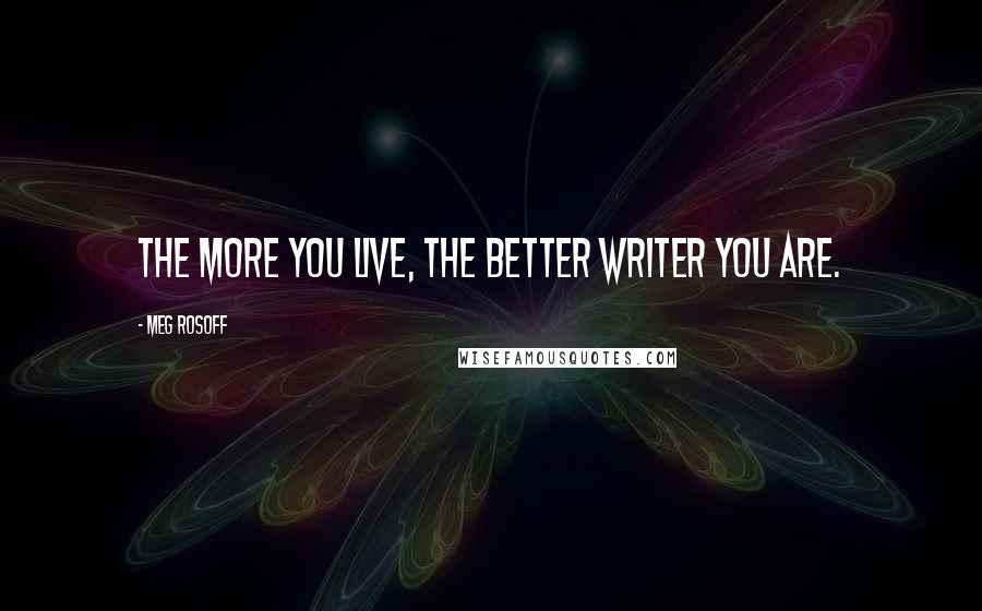 Meg Rosoff Quotes: The more you live, the better writer you are.