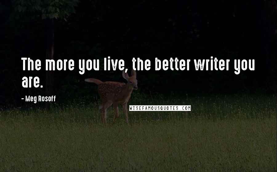Meg Rosoff Quotes: The more you live, the better writer you are.