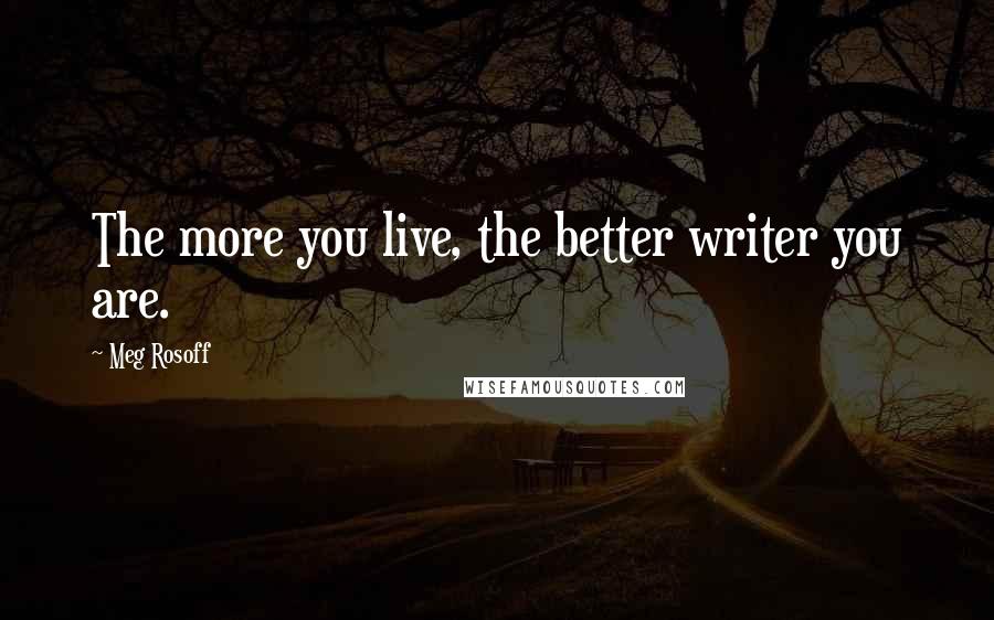 Meg Rosoff Quotes: The more you live, the better writer you are.