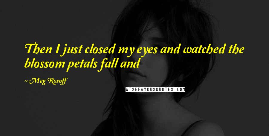 Meg Rosoff Quotes: Then I just closed my eyes and watched the blossom petals fall and