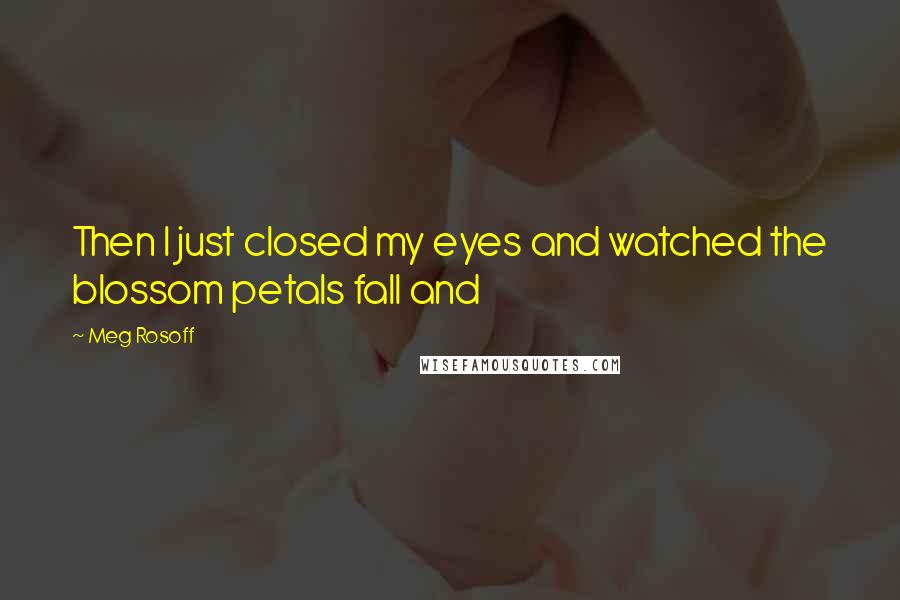 Meg Rosoff Quotes: Then I just closed my eyes and watched the blossom petals fall and