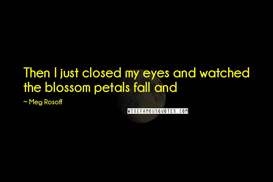 Meg Rosoff Quotes: Then I just closed my eyes and watched the blossom petals fall and