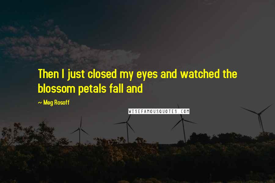 Meg Rosoff Quotes: Then I just closed my eyes and watched the blossom petals fall and