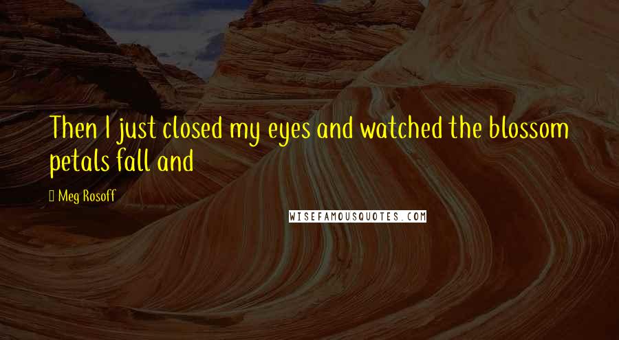 Meg Rosoff Quotes: Then I just closed my eyes and watched the blossom petals fall and