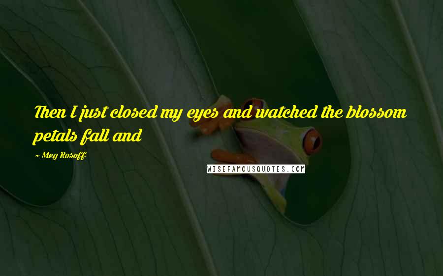 Meg Rosoff Quotes: Then I just closed my eyes and watched the blossom petals fall and