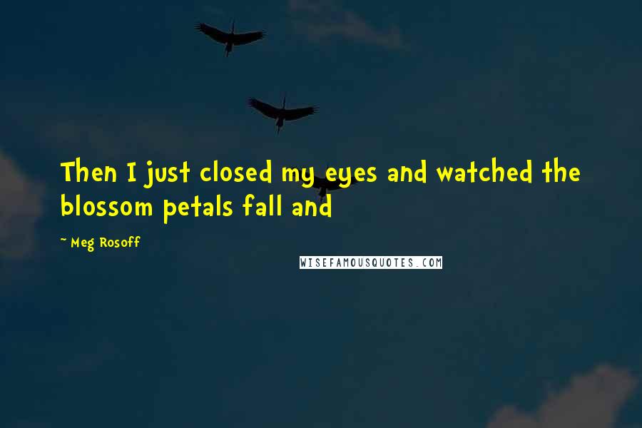 Meg Rosoff Quotes: Then I just closed my eyes and watched the blossom petals fall and