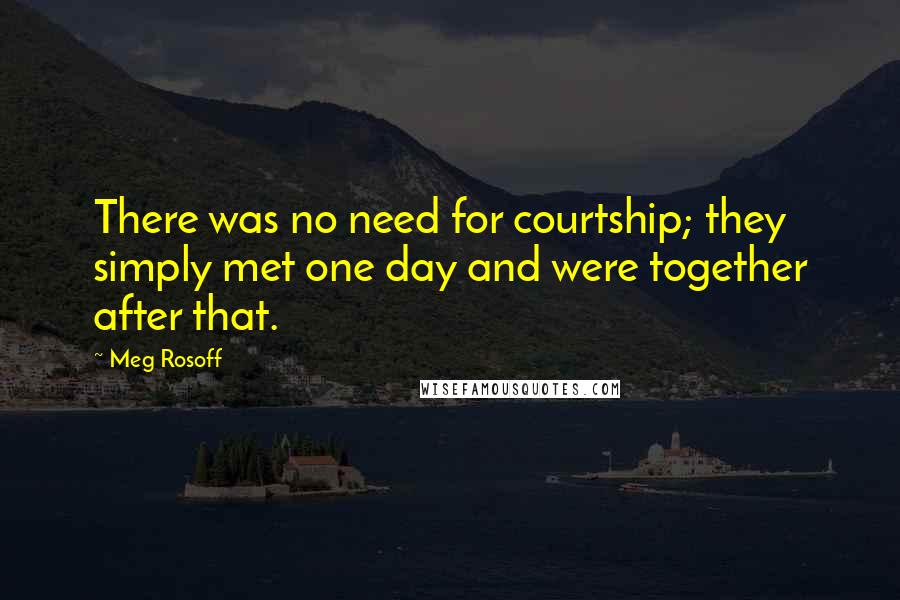 Meg Rosoff Quotes: There was no need for courtship; they simply met one day and were together after that.