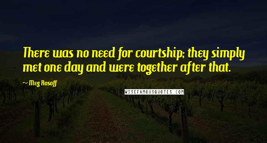 Meg Rosoff Quotes: There was no need for courtship; they simply met one day and were together after that.