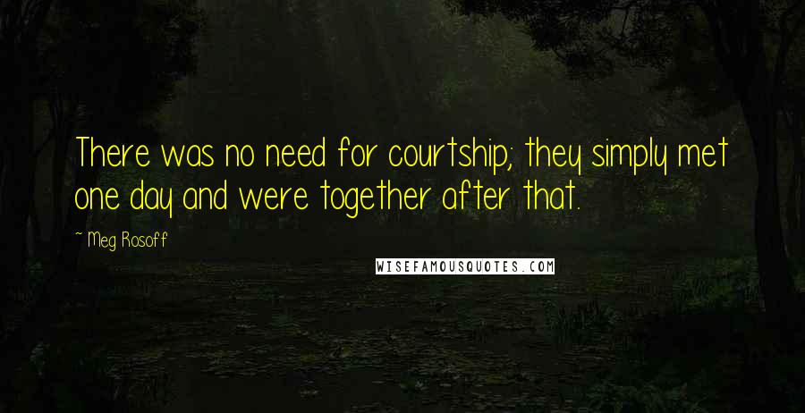 Meg Rosoff Quotes: There was no need for courtship; they simply met one day and were together after that.