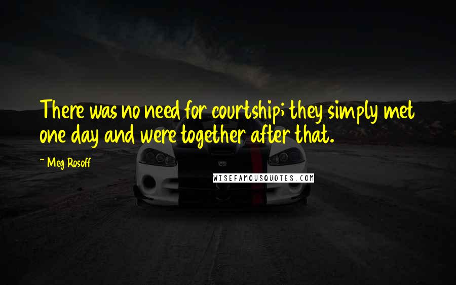 Meg Rosoff Quotes: There was no need for courtship; they simply met one day and were together after that.